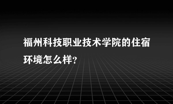 福州科技职业技术学院的住宿环境怎么样？