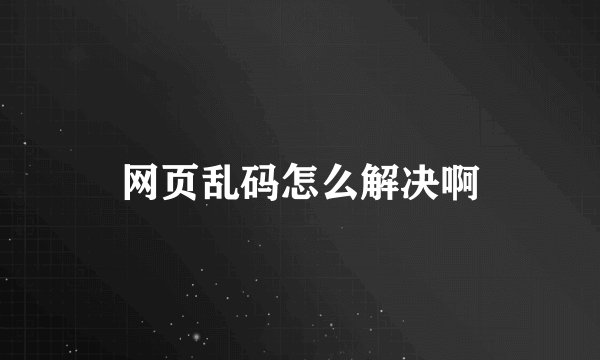 网页乱码怎么解决啊