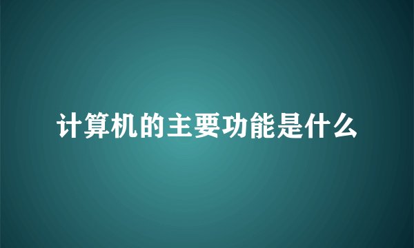 计算机的主要功能是什么