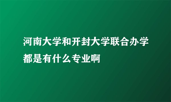 河南大学和开封大学联合办学都是有什么专业啊