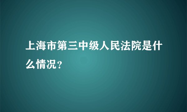 上海市第三中级人民法院是什么情况？