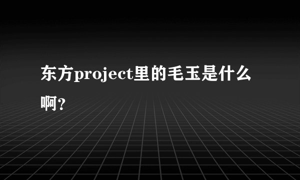 东方project里的毛玉是什么啊？