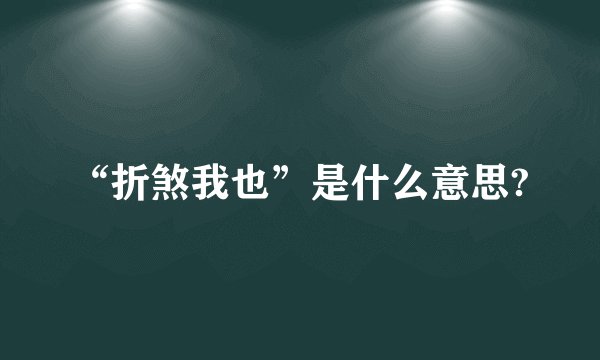 “折煞我也”是什么意思?