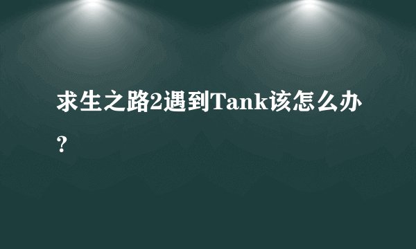 求生之路2遇到Tank该怎么办？