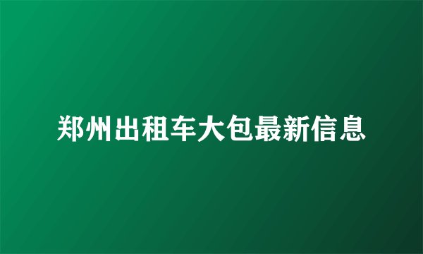 郑州出租车大包最新信息