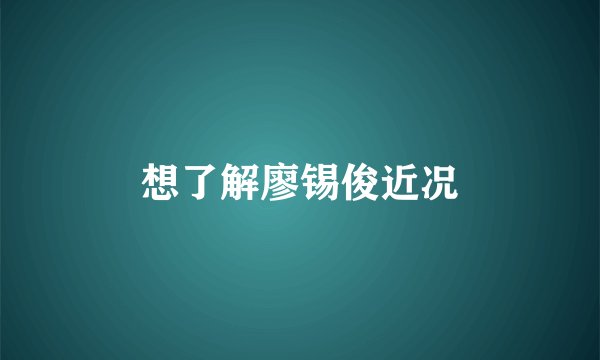想了解廖锡俊近况
