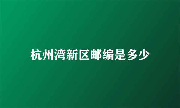 杭州湾新区邮编是多少
