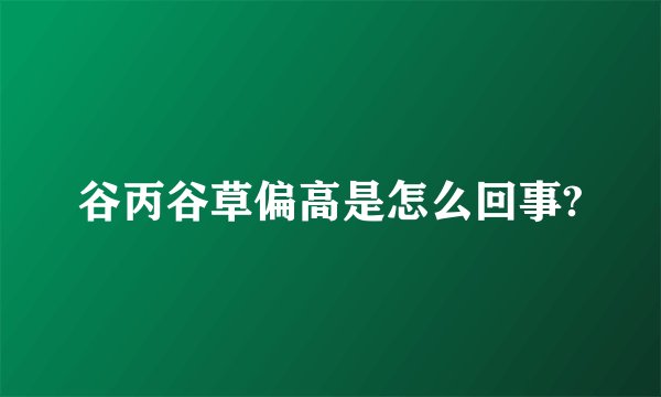 谷丙谷草偏高是怎么回事?