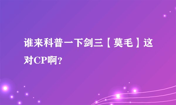 谁来科普一下剑三【莫毛】这对CP啊？