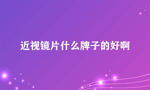 近视镜片什么牌子的好啊