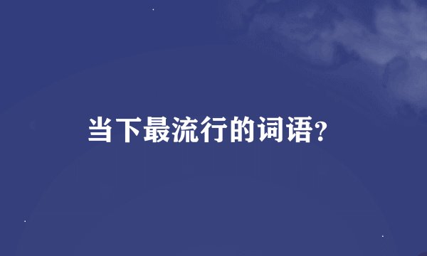 当下最流行的词语？