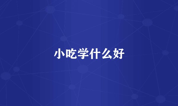 小吃学什么好