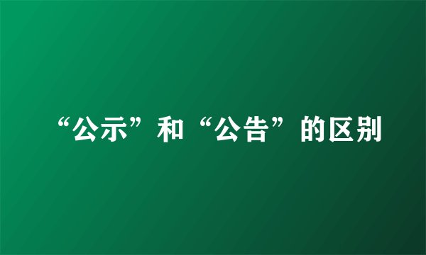 “公示”和“公告”的区别