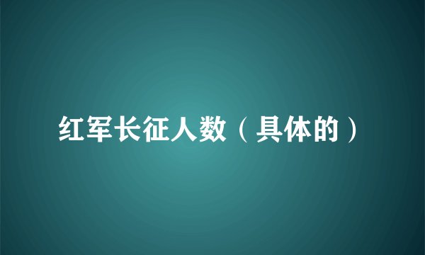 红军长征人数（具体的）