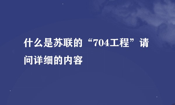 什么是苏联的“704工程”请问详细的内容