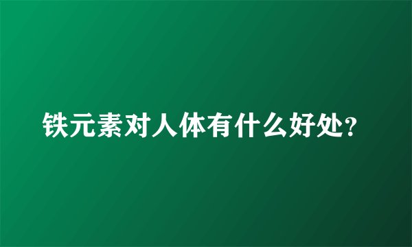 铁元素对人体有什么好处？