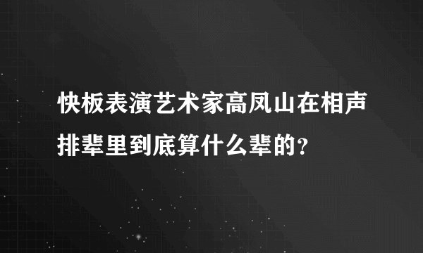 快板表演艺术家高凤山在相声排辈里到底算什么辈的？