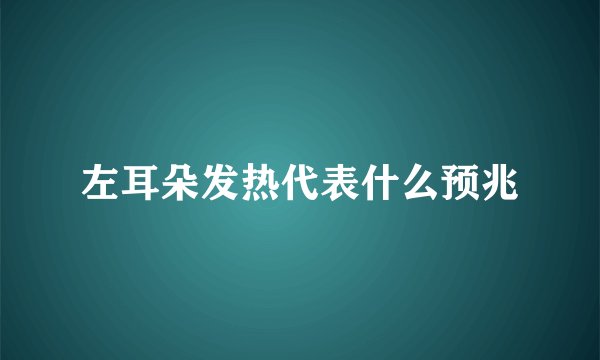 左耳朵发热代表什么预兆