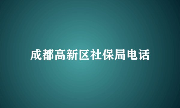 成都高新区社保局电话