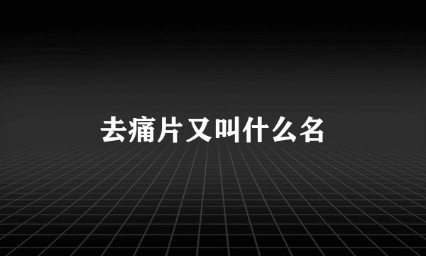 去痛片又叫什么名