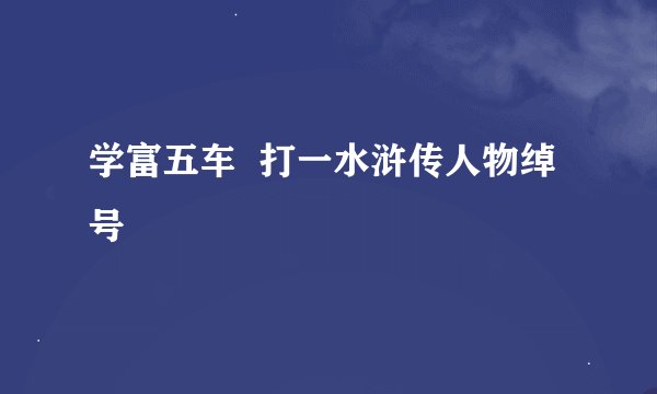 学富五车  打一水浒传人物绰号