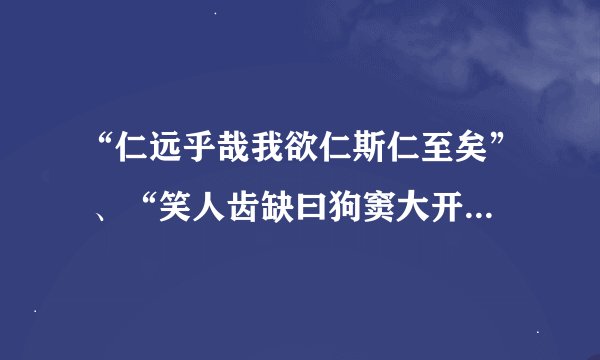 “仁远乎哉我欲仁斯仁至矣” 、“笑人齿缺曰狗窦大开”、“上下潜龙勿用”、