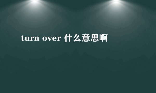 turn over 什么意思啊