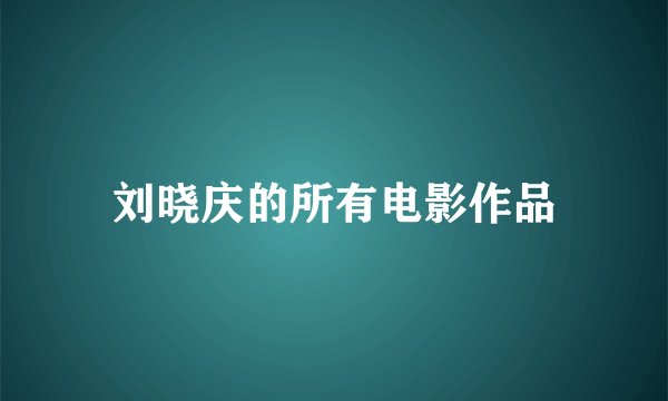 刘晓庆的所有电影作品