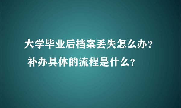 大学毕业后档案丢失怎么办？ 补办具体的流程是什么？