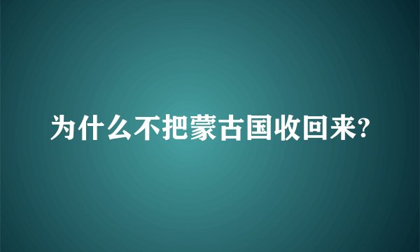 为什么不把蒙古国收回来?