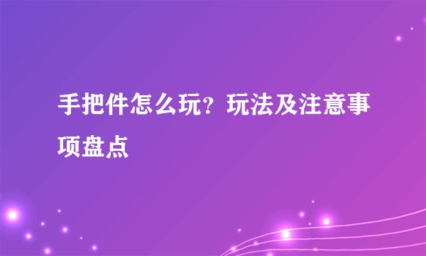 手把件怎么玩？玩法及注意事项盘点