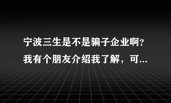 宁波三生是不是骗子企业啊？我有个朋友介绍我了解，可我对直销不...