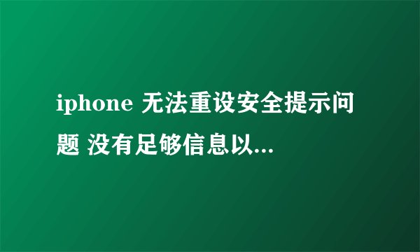 iphone 无法重设安全提示问题 没有足够信息以重设安全问题