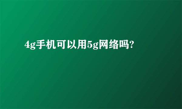 4g手机可以用5g网络吗?
