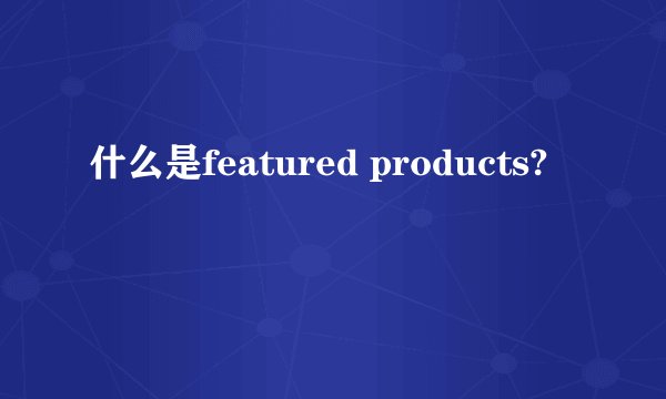 什么是featured products?