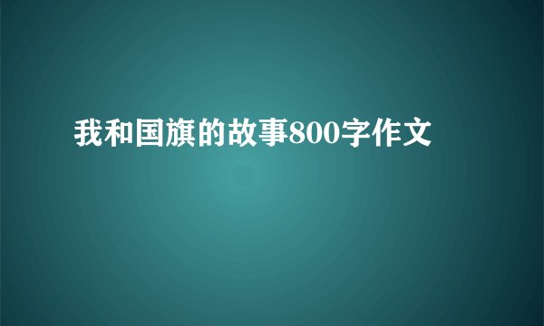 我和国旗的故事800字作文