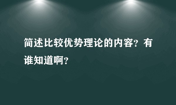 简述比较优势理论的内容？有谁知道啊？