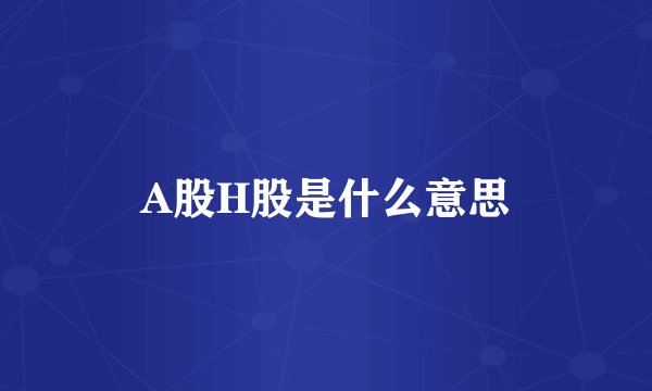 A股H股是什么意思