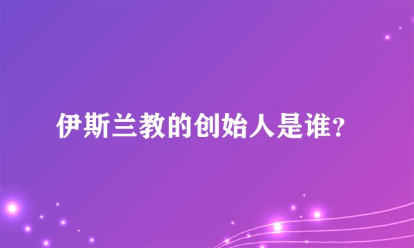 伊斯兰教的创始人是谁？