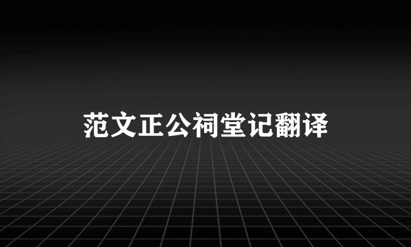 范文正公祠堂记翻译