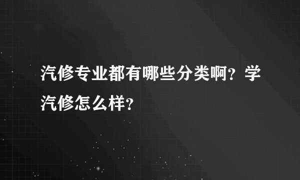 汽修专业都有哪些分类啊？学汽修怎么样？