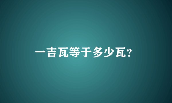 一吉瓦等于多少瓦？