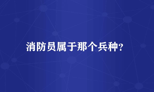 消防员属于那个兵种？