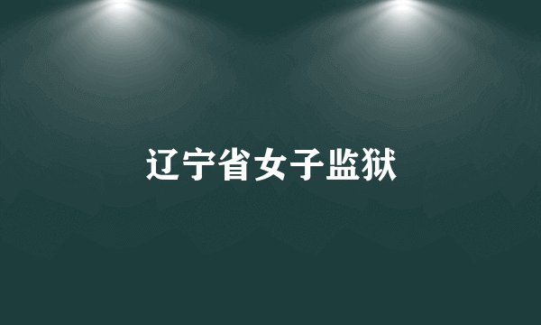 辽宁省女子监狱