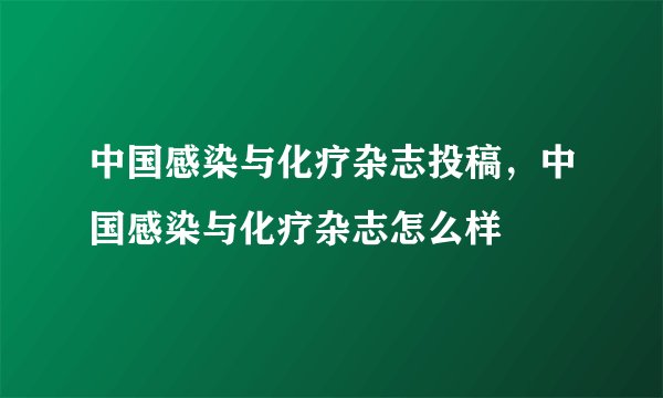 中国感染与化疗杂志投稿，中国感染与化疗杂志怎么样