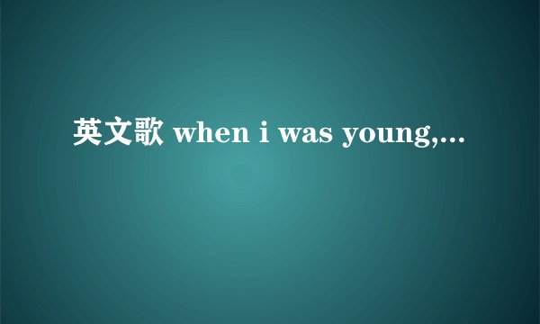 英文歌 when i was young,...