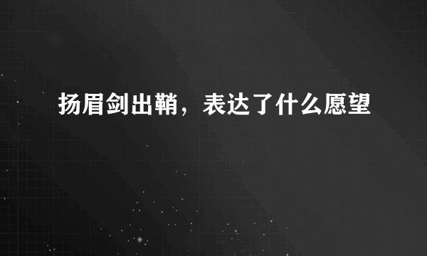 扬眉剑出鞘，表达了什么愿望