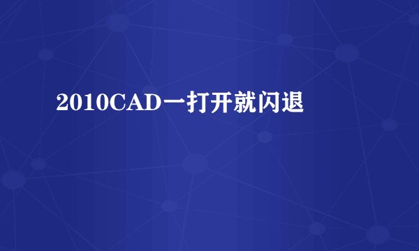2010CAD一打开就闪退