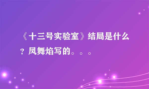 《十三号实验室》结局是什么？凤舞焰写的。。。