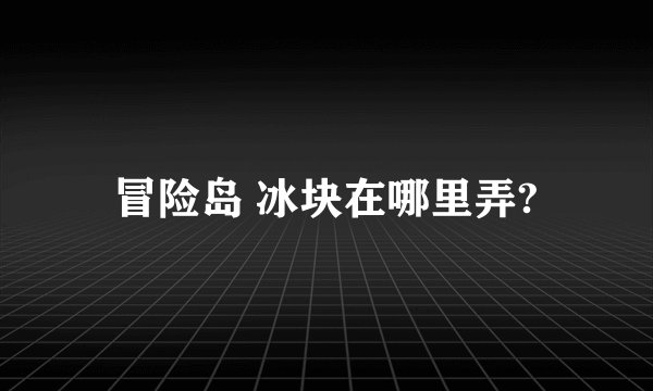冒险岛 冰块在哪里弄?